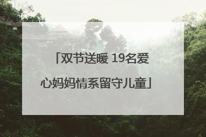 双节送暖 19名爱心妈妈情系留守儿童