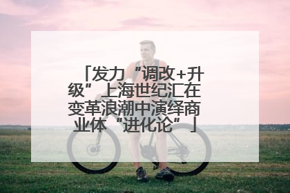 发力“调改+升级”上海世纪汇在变革浪潮中演绎商业体“进化论”
