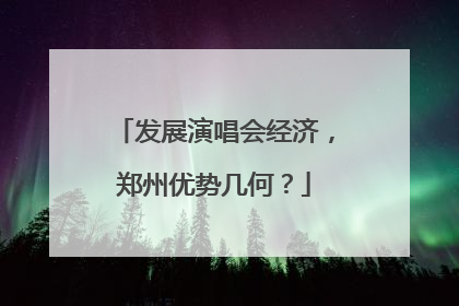 发展演唱会经济，郑州优势几何？