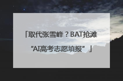 取代张雪峰？BAT抢滩“AI高考志愿填报”