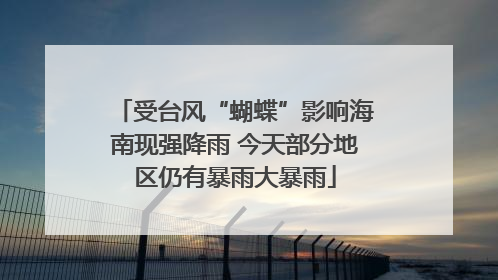 受台风“蝴蝶”影响海南现强降雨 今天部分地区仍有暴雨大暴雨