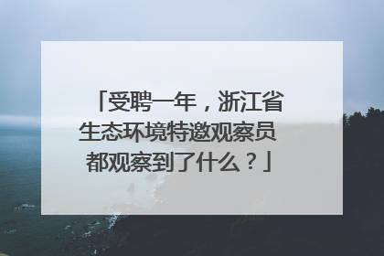 受聘一年，浙江省生态环境特邀观察员都观察到了什么？