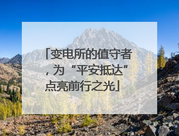 变电所的值守者，为“平安抵达”点亮前行之光