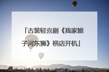 古装轻喜剧《我家娘子河东狮》横店开机