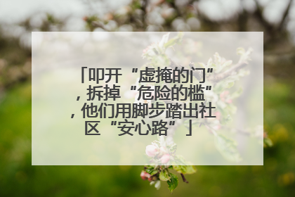 叩开“虚掩的门”，拆掉“危险的槛”，他们用脚步踏出社区“安心路”