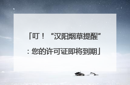 叮！“汉阳烟草提醒”：您的许可证即将到期