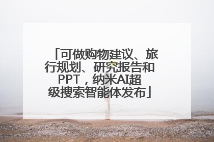 可做购物建议、旅行规划、研究报告和PPT，纳米AI超级搜索智能体发布
