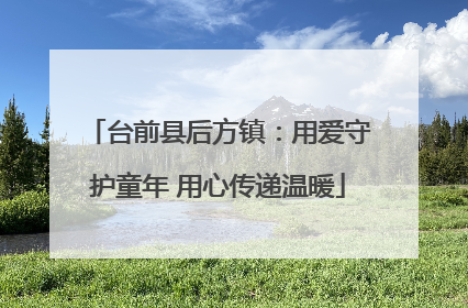 台前县后方镇：用爱守护童年 用心传递温暖