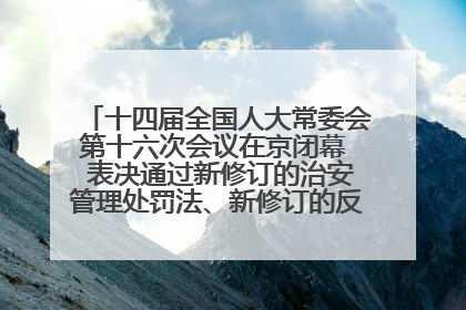 十四届全国人大常委会第十六次会议在京闭幕  表决通过新修订的治安管理处罚法、新修订的反不正当竞争法  习近平签署主席令予以公布  赵乐际主持会议