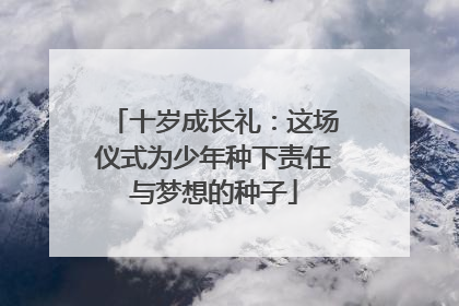 十岁成长礼：这场仪式为少年种下责任与梦想的种子
