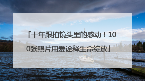 十年跟拍镜头里的感动！100张照片用爱诠释生命绽放