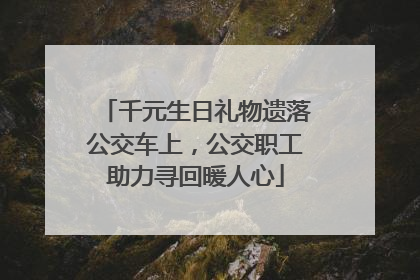 千元生日礼物遗落公交车上，公交职工助力寻回暖人心