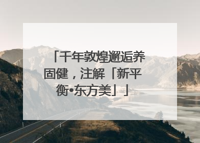 千年敦煌邂逅养固健，注解「新平衡•东方美」
