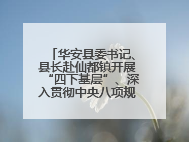 华安县委书记、县长赴仙都镇开展“四下基层”、深入贯彻中央八项规定精神学习教育工作调研