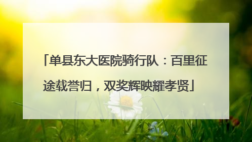 单县东大医院骑行队：百里征途载誉归，双奖辉映耀孝贤