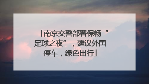 南京交警部署保畅“足球之夜”，建议外围停车，绿色出行