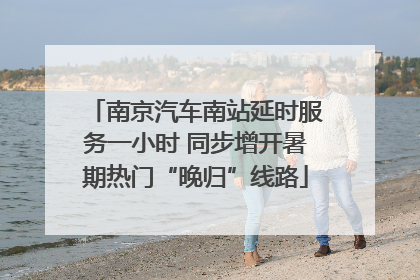 南京汽车南站延时服务一小时 同步增开暑期热门“晚归”线路