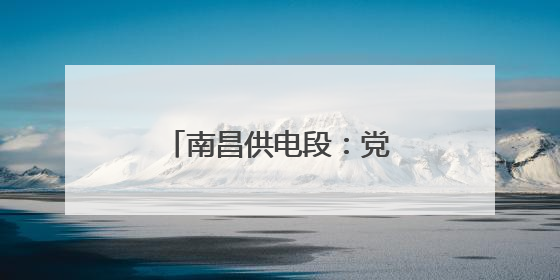 南昌供电段：党内品牌助力安全生产高质量发展