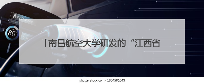 南昌航空大学研发的“江西省低空空域管理系统”启动运行