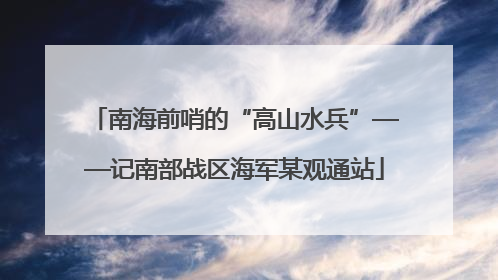 南海前哨的“高山水兵”——记南部战区海军某观通站