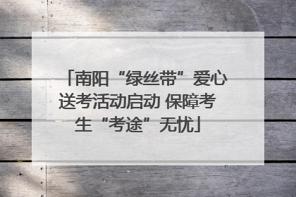 南阳“绿丝带”爱心送考活动启动 保障考生“考途”无忧
