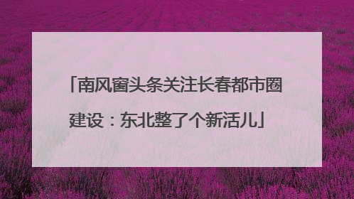 南风窗头条关注长春都市圈建设：东北整了个新活儿