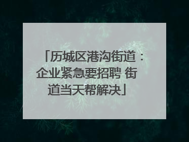 历城区港沟街道：企业紧急要招聘 街道当天帮解决
