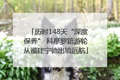 历时148天“深度保养” 科摩罗籍游轮从福建宁德出境远航