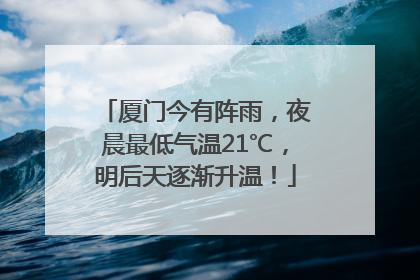 厦门今有阵雨，夜晨最低气温21℃，明后天逐渐升温！