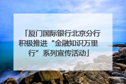 厦门国际银行北京分行积极推进“金融知识万里行”系列宣传活动