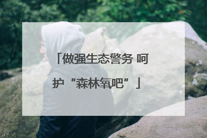 做强生态警务 呵护“森林氧吧”