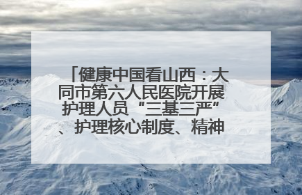 健康中国看山西：大同市第六人民医院开展护理人员“三基三严”、护理核心制度、精神科防暴技能培训