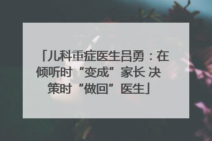 儿科重症医生吕勇：在倾听时“变成”家长 决策时“做回”医生