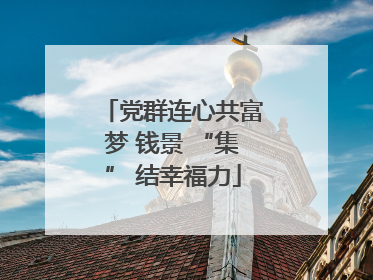 党群连心共富梦 钱景 “集” 结幸福力