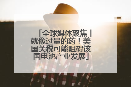 全球媒体聚焦丨就像过量的药！美国关税可能阻碍该国电池产业发展