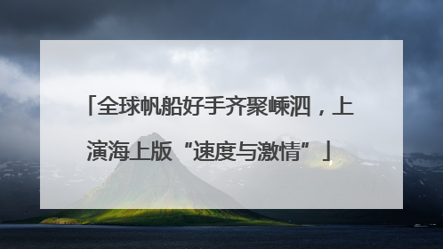 全球帆船好手齐聚嵊泗，上演海上版“速度与激情”