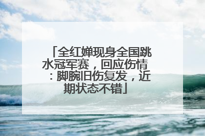 全红婵现身全国跳水冠军赛，回应伤情：脚腕旧伤复发，近期状态不错