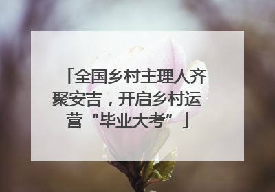 全国乡村主理人齐聚安吉，开启乡村运营“毕业大考”