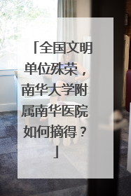 全国文明单位殊荣，南华大学附属南华医院如何摘得？