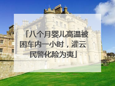 八个月婴儿高温被困车内一小时，灌云民警化险为夷