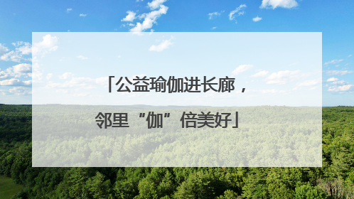 公益瑜伽进长廊，邻里“伽”倍美好