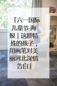 六一国际儿童节·海报｜这群特殊的孩子，用画笔对美丽河北深情告白