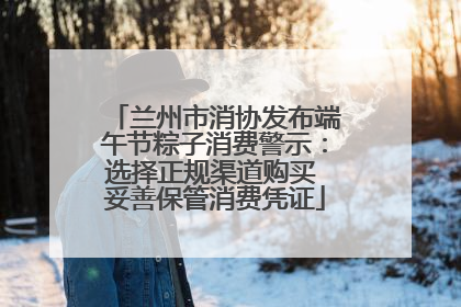 兰州市消协发布端午节粽子消费警示：选择正规渠道购买 妥善保管消费凭证