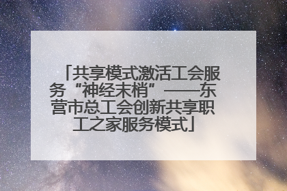 共享模式激活工会服务“神经末梢”——东营市总工会创新共享职工之家服务模式