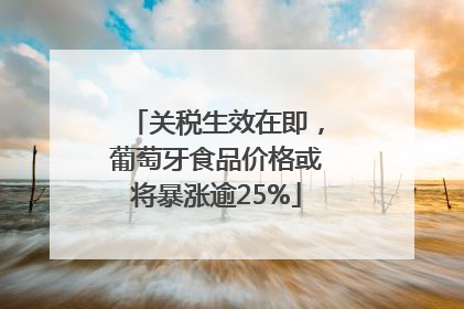 关税生效在即，葡萄牙食品价格或将暴涨逾25%
