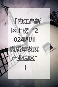 内江高新区上榜“2024四川高质量发展产业园区”