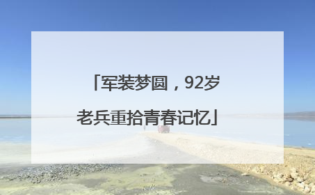军装梦圆，92岁老兵重拾青春记忆