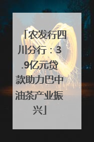 农发行四川分行：3.9亿元贷款助力巴中油茶产业振兴