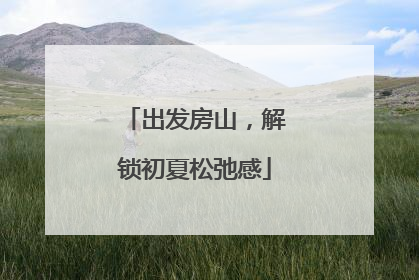 出发房山，解锁初夏松弛感