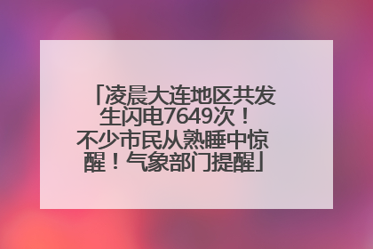 凌晨大连地区共发生闪电7649次！不少市民从熟睡中惊醒！气象部门提醒